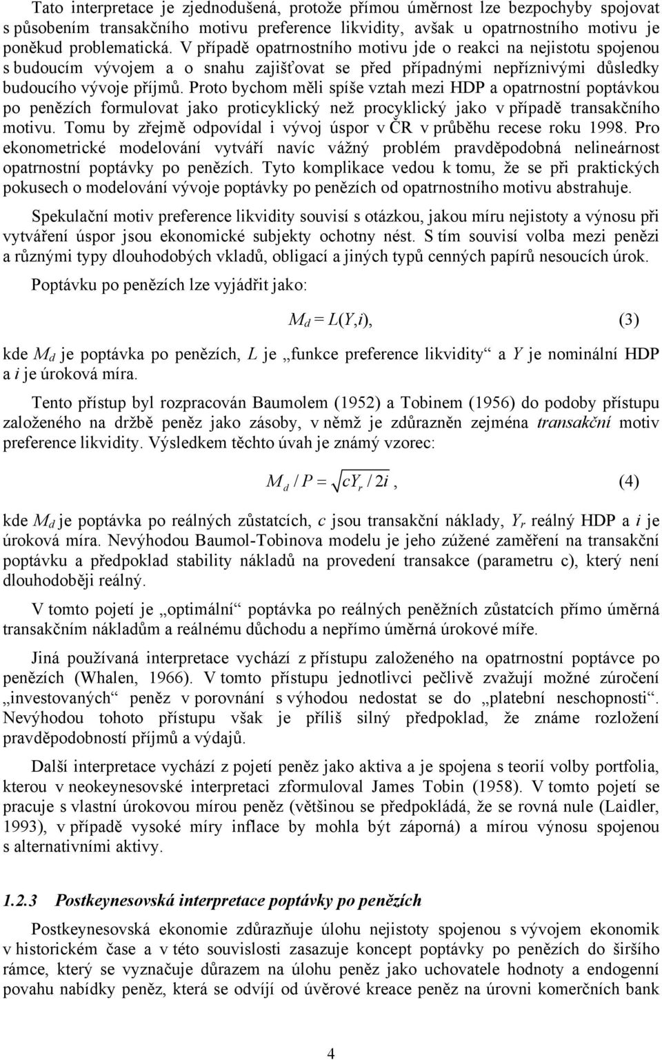 Proto bychom měli spíše vztah mezi HDP a opatrnostní poptávkou po penězích formulovat jako proticyklický než procyklický jako v případě transakčního motivu.