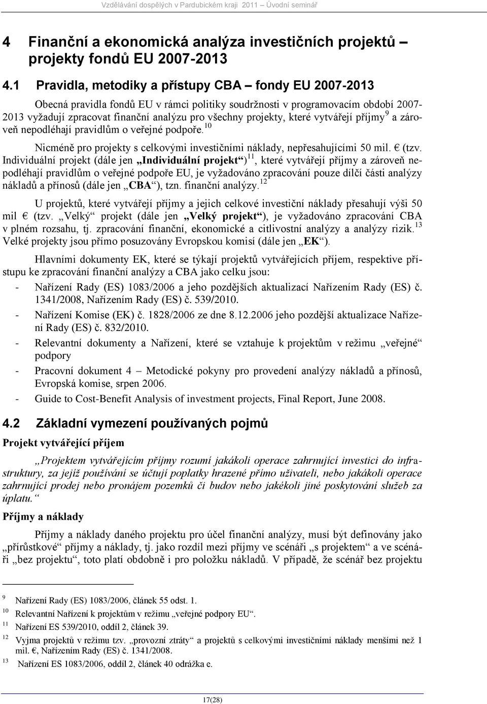 které vytvářejí příjmy 9 a zároveň nepodléhají pravidlům o veřejné podpoře. 10 Nicméně pro projekty s celkovými investičními náklady, nepřesahujícími 50 mil. (tzv.