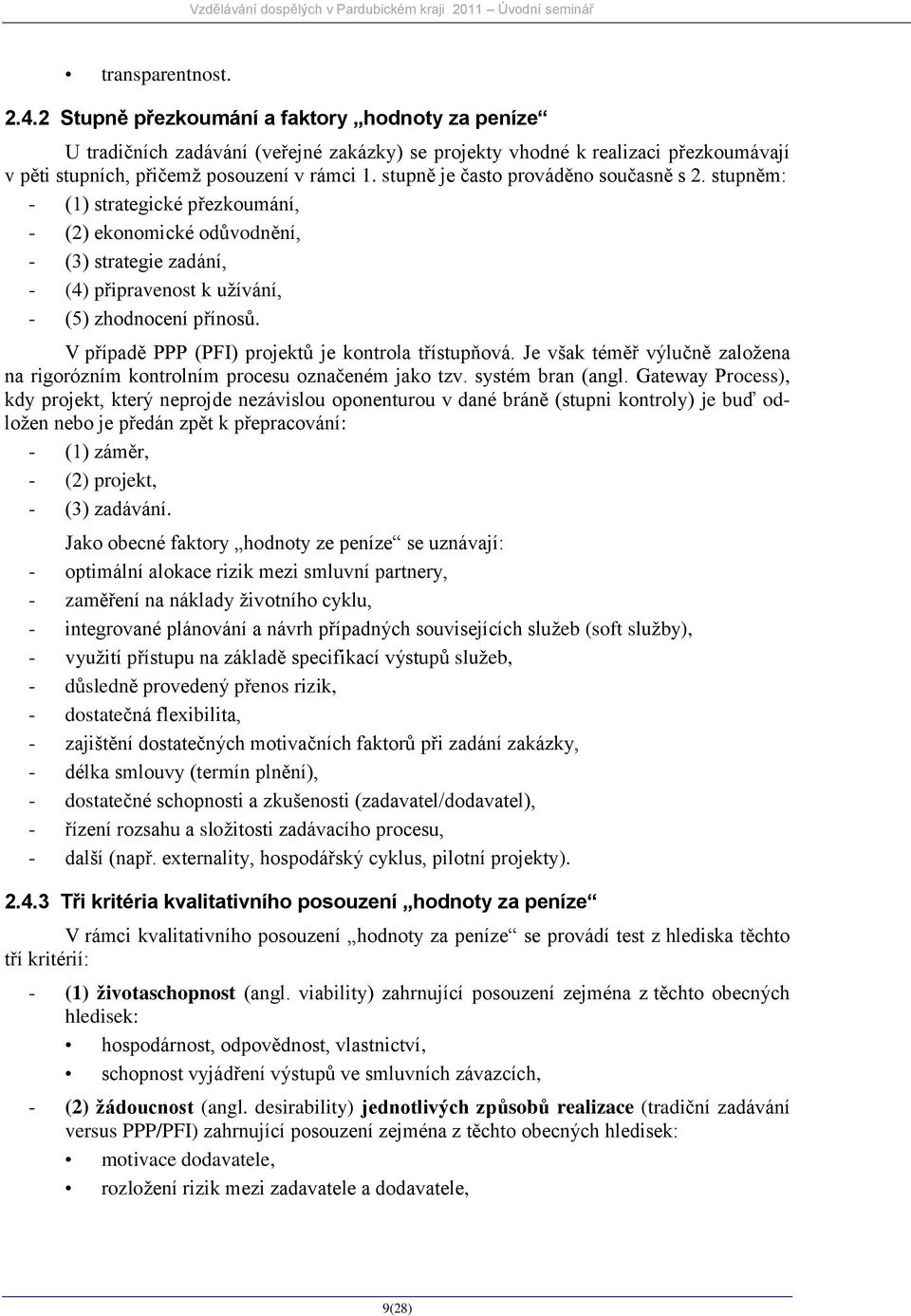 stupně je často prováděno současně s 2. stupněm: - (1) strategické přezkoumání, - (2) ekonomické odůvodnění, - (3) strategie zadání, - (4) připravenost k užívání, - (5) zhodnocení přínosů.