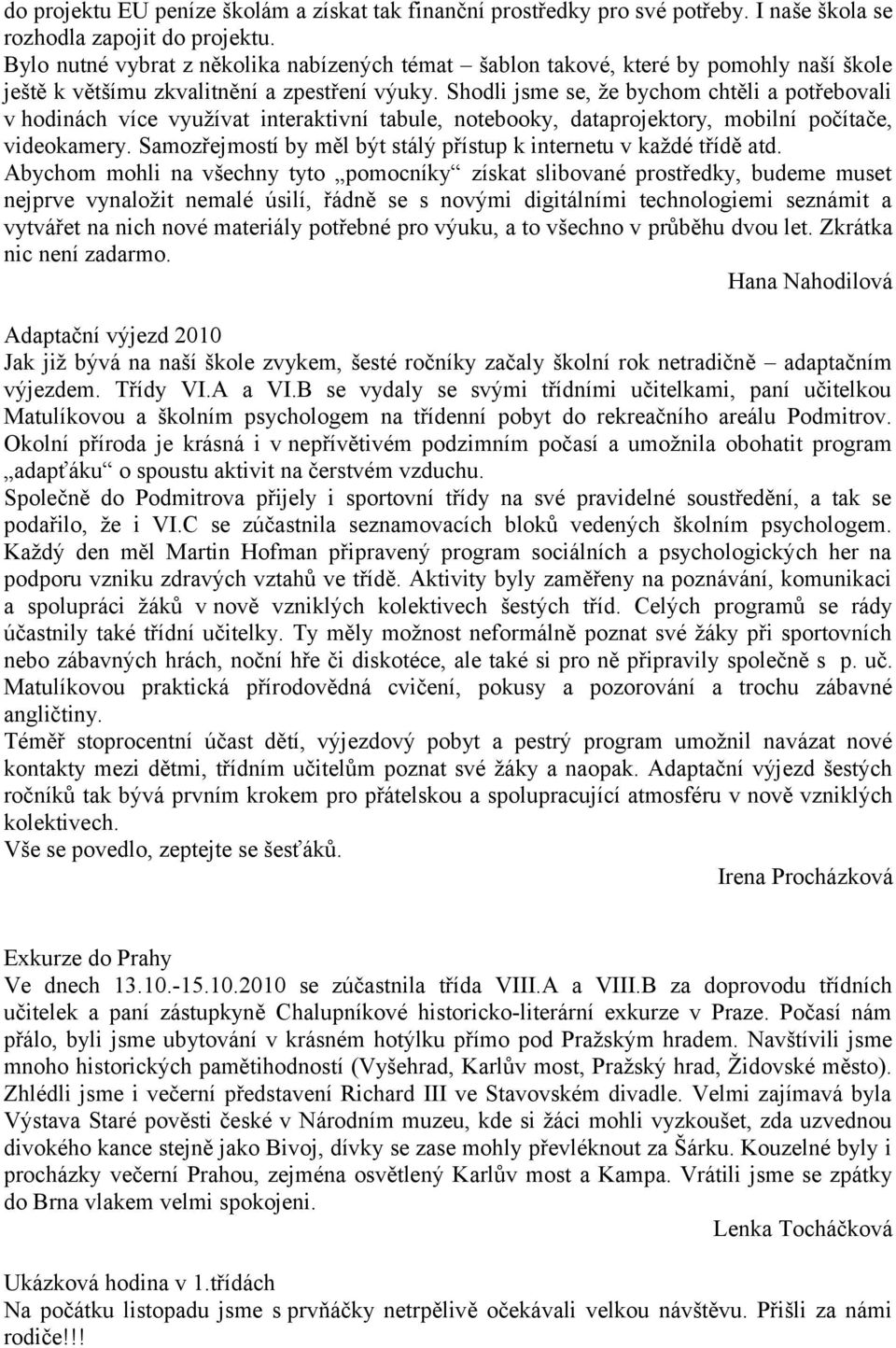 Shodli jsme se, že bychom chtěli a potřebovali v hodinách více využívat interaktivní tabule, notebooky, dataprojektory, mobilní počítače, videokamery.