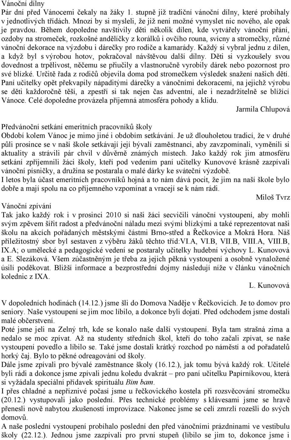 Během dopoledne navštívily děti několik dílen, kde vytvářely vánoční přání, ozdoby na stromeček, rozkošné andělíčky z korálků i ovčího rouna, svícny a stromečky, různé vánoční dekorace na výzdobu i