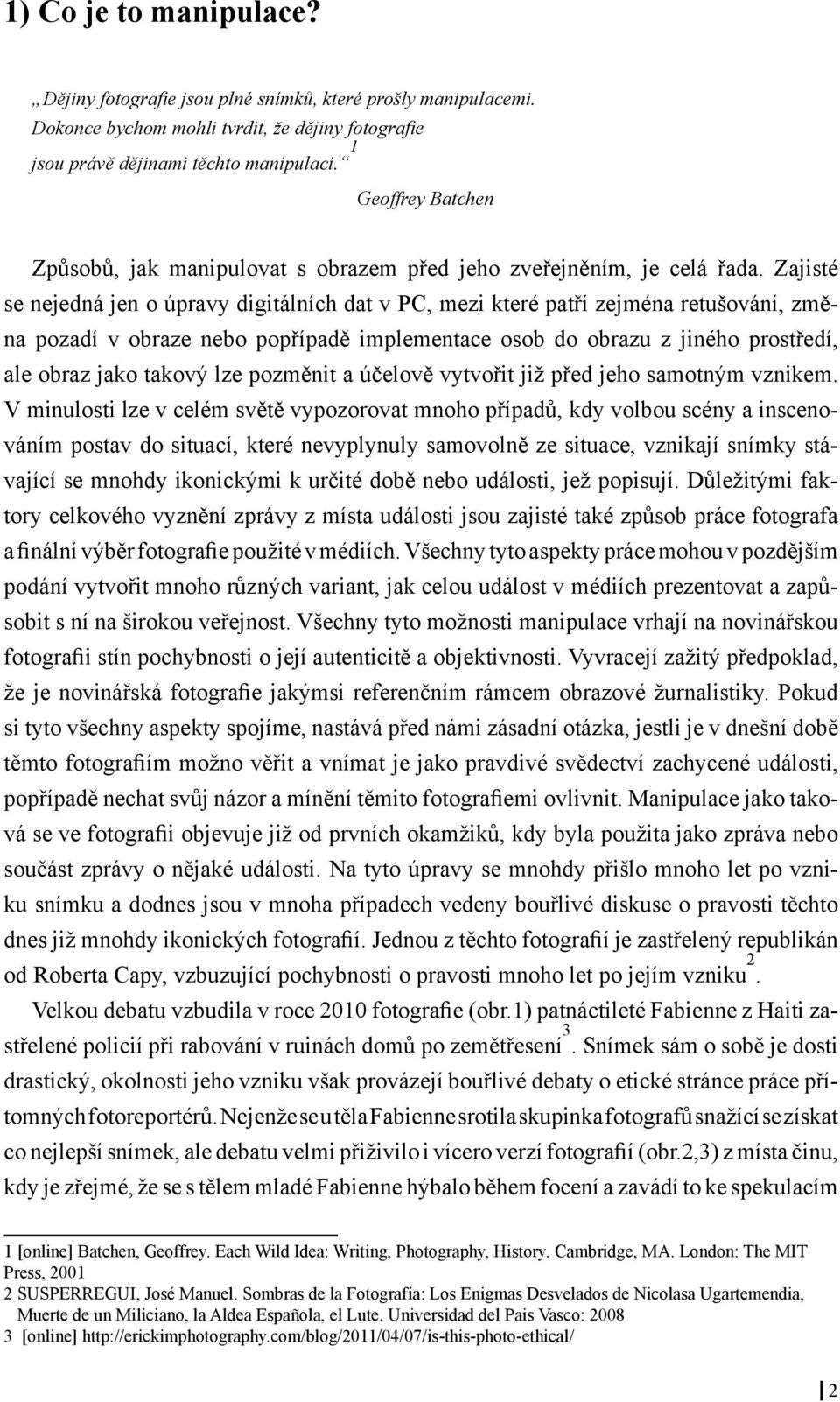 Zajisté se nejedná jen o úpravy digitálních dat v PC, mezi které patří zejména retušování, změna pozadí v obraze nebo popřípadě implementace osob do obrazu z jiného prostředí, ale obraz jako takový