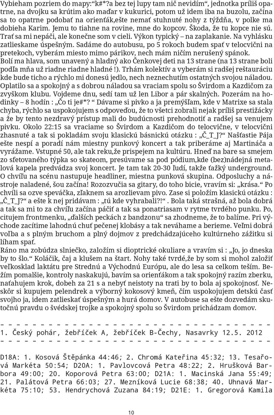 týždňa, v polke ma dobieha Karim. Jemu to tiahne na rovine, mne do kopcov. Škoda, že tu kopce nie sú. Trať sa mi nepáči, ale konečne som v cieli. Výkon typický na zaplakanie.