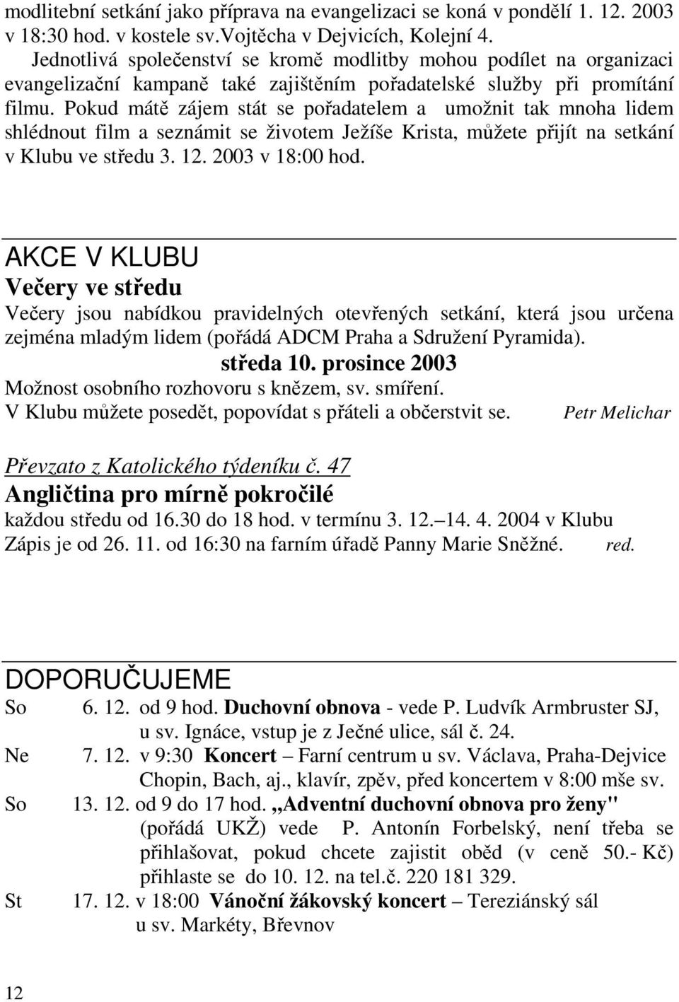 Pokud mátě zájem stát se pořadatelem a umožnit tak mnoha lidem shlédnout film a seznámit se životem Ježíše Krista, můžete přijít na setkání v Klubu ve středu 3. 12. 2003 v 18:00 hod.