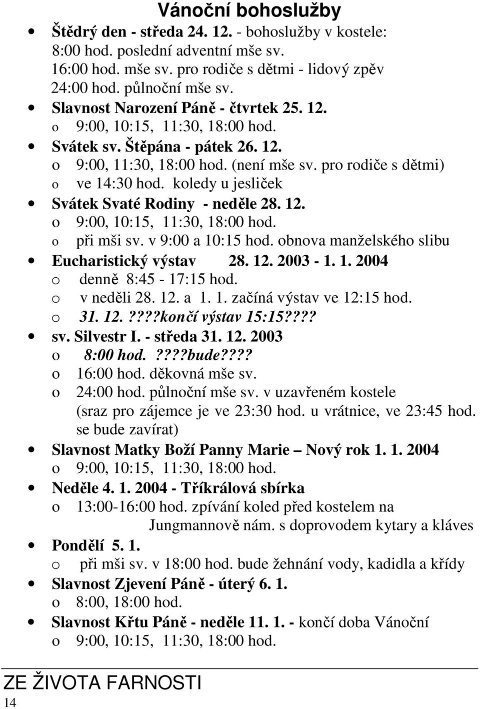 koledy u jesliček Svátek Svaté Rodiny - neděle 28. 12. o 9:00, 10:15, 11:30, 18:00 hod. o při mši sv. v 9:00 a 10:15 hod. obnova manželského slibu Eucharistický výstav 28. 12. 2003-1. 1. 2004 o denně 8:45-17:15 hod.