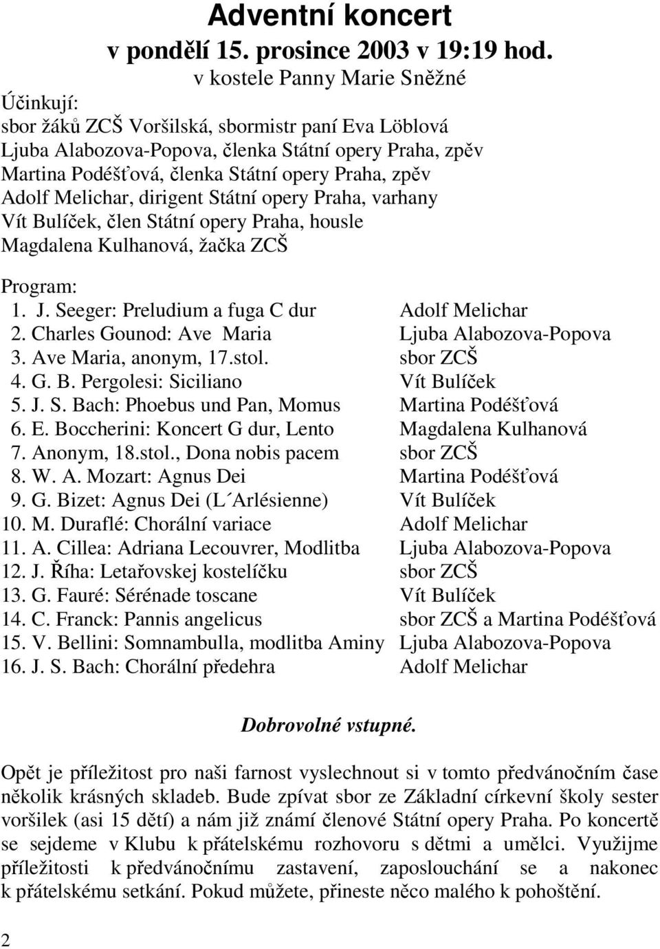 Adolf Melichar, dirigent Státní opery Praha, varhany Vít Bulíček, člen Státní opery Praha, housle Magdalena Kulhanová, žačka ZCŠ Program: 1. J. Seeger: Preludium a fuga C dur Adolf Melichar 2.