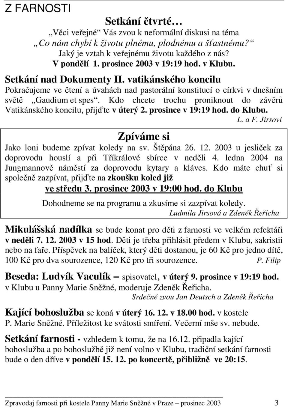 Kdo chcete trochu proniknout do závěrů Vatikánského koncilu, přijďte v úterý 2. prosince v 19:19 hod. do Klubu. L. a F. Jirsovi Zpíváme si Jako loni budeme zpívat koledy na sv. Štěpána 26. 12.