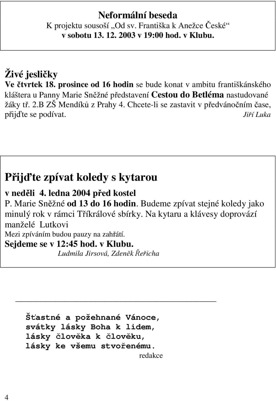 Chcete-li se zastavit v předvánočním čase, přijďte se podívat. Jiří Luka Přijďte zpívat koledy s kytarou v neděli 4. ledna 2004 před kostel P. Marie Sněžné od 13 do 16 hodin.