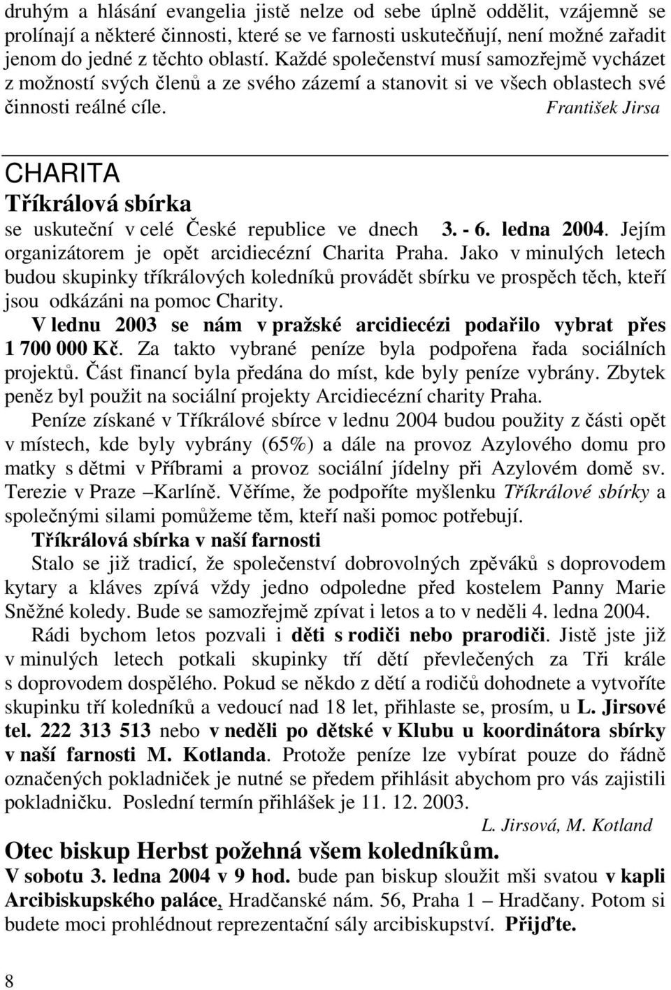 František Jirsa CHARITA Tříkrálová sbírka se uskuteční v celé České republice ve dnech 3. - 6. ledna 2004. Jejím organizátorem je opět arcidiecézní Charita Praha.