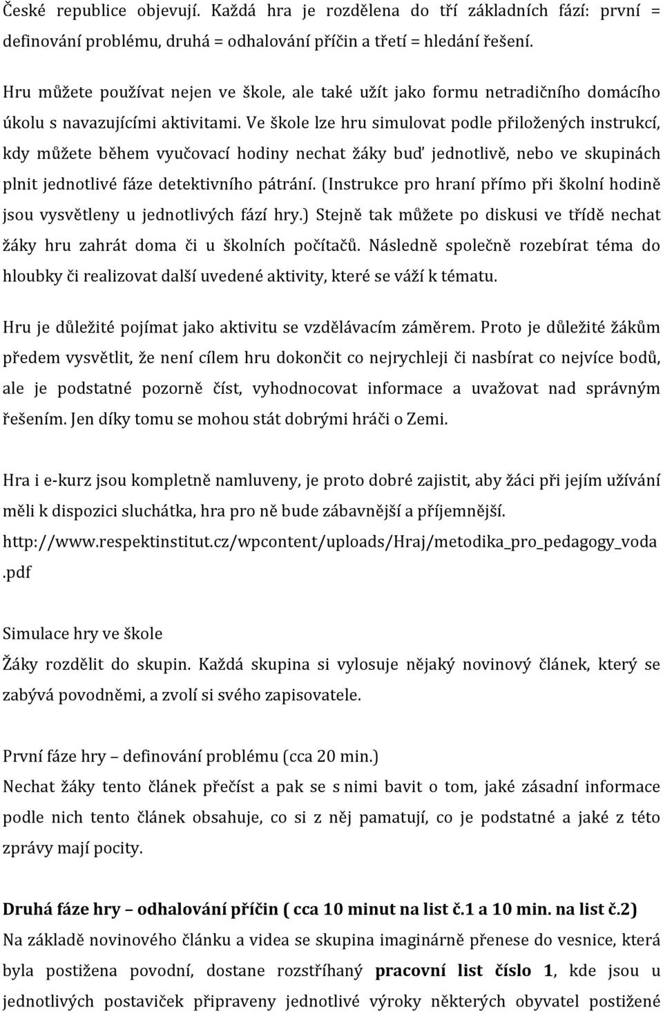 Ve škole lze hru simulovat podle přiložených instrukcí, kdy můžete během vyučovací hodiny nechat žáky buď jednotlivě, nebo ve skupinách plnit jednotlivé fáze detektivního pátrání.