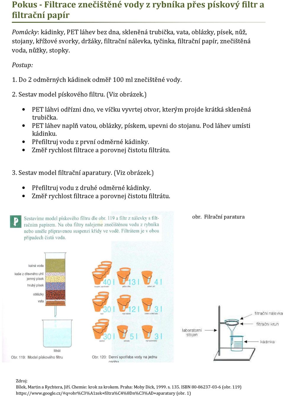 ) PET láhvi odřízni dno, ve víčku vyvrtej otvor, kterým projde krátká skleněná trubička. PET láhev naplň vatou, oblázky, pískem, upevni do stojanu. Pod láhev umísti kádinku.