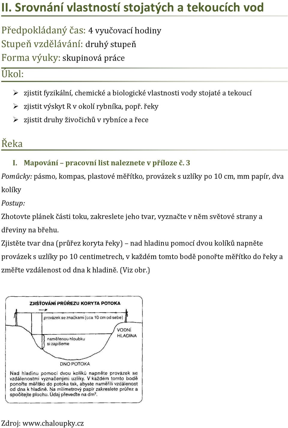 3 Pomůcky: pásmo, kompas, plastové měřítko, provázek s uzlíky po 10 cm, mm papír, dva kolíky Postup: Zhotovte plánek části toku, zakreslete jeho tvar, vyznačte v něm světové strany a dřeviny na břehu.