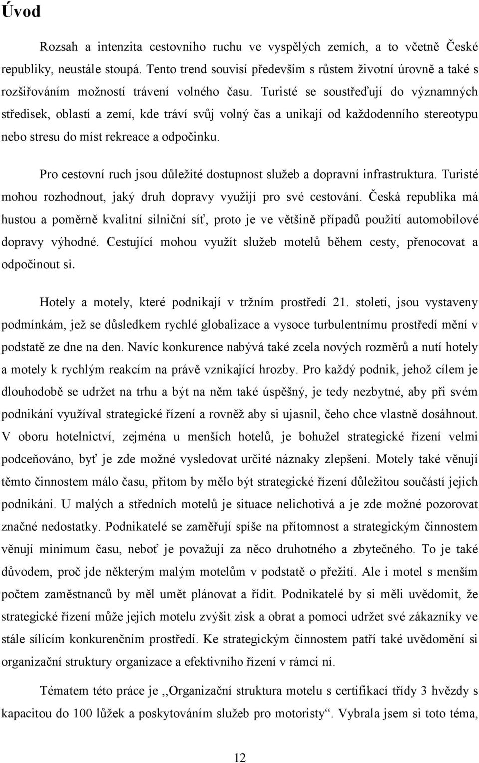 Turisté se soustřeďují do významných středisek, oblastí a zemí, kde tráví svůj volný čas a unikají od kaţdodenního stereotypu nebo stresu do míst rekreace a odpočinku.