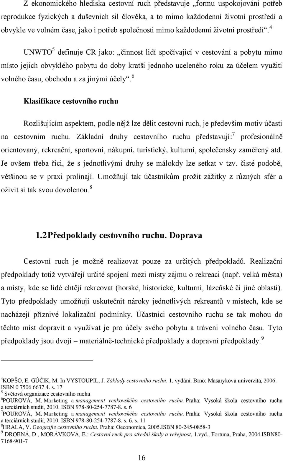 4 UNWTO 5 definuje CR jako: činnost lidí spočívající v cestování a pobytu mimo místo jejich obvyklého pobytu do doby kratší jednoho uceleného roku za účelem vyuţití volného času, obchodu a za jinými