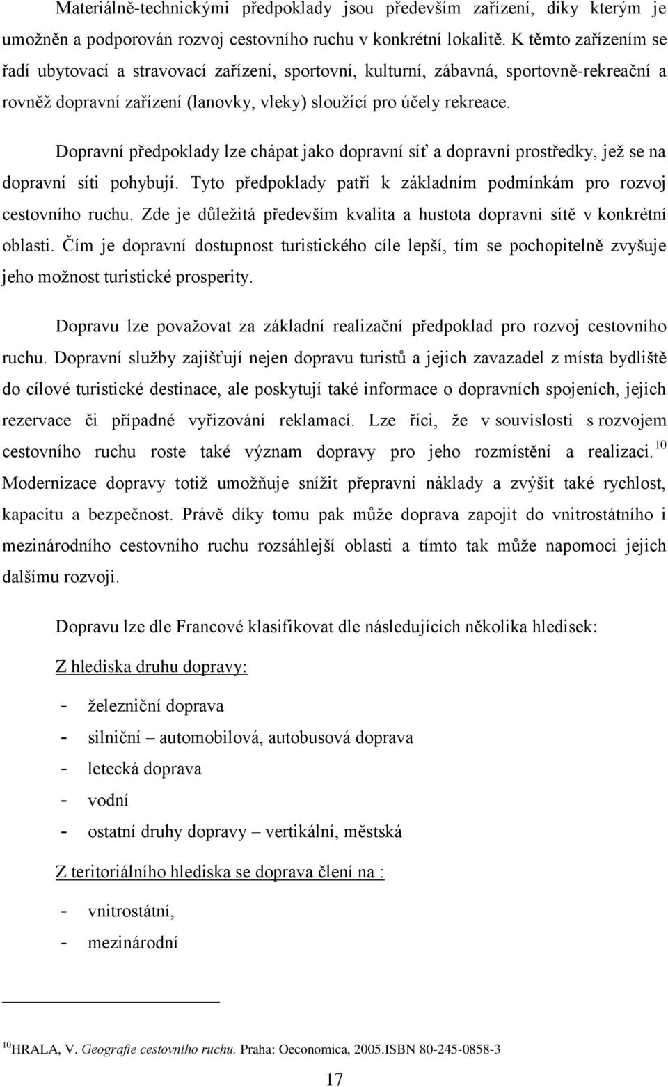 Dopravní předpoklady lze chápat jako dopravní síť a dopravní prostředky, jeţ se na dopravní síti pohybují. Tyto předpoklady patří k základním podmínkám pro rozvoj cestovního ruchu.