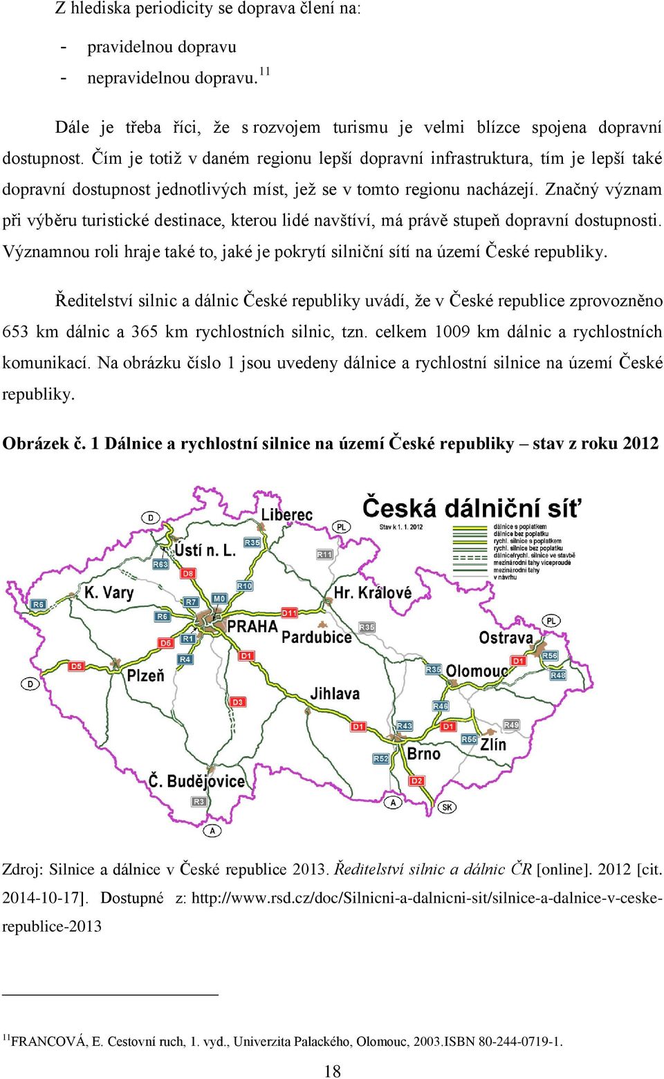 Značný význam při výběru turistické destinace, kterou lidé navštíví, má právě stupeň dopravní dostupnosti. Významnou roli hraje také to, jaké je pokrytí silniční sítí na území České republiky.