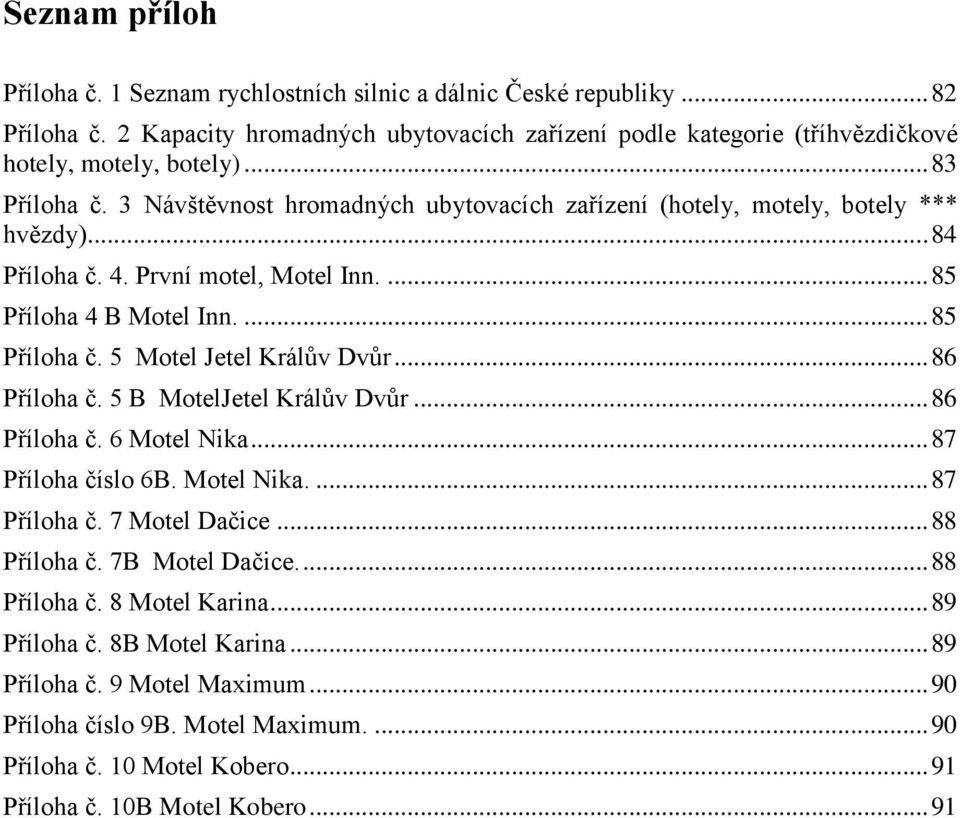 5 Motel Jetel Králův Dvůr... 86 Příloha č. 5 B MotelJetel Králův Dvůr... 86 Příloha č. 6 Motel Nika... 87 Příloha číslo 6B. Motel Nika.... 87 Příloha č. 7 Motel Dačice... 88 Příloha č.