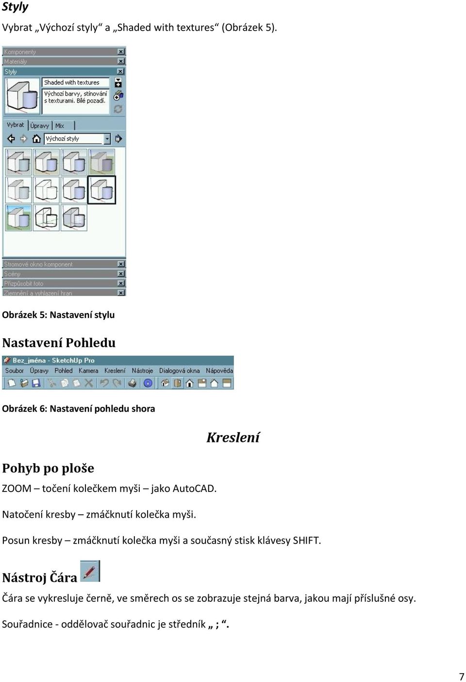 kolečkem myši jako AutoCAD. Natočení kresby zmáčknutí kolečka myši.