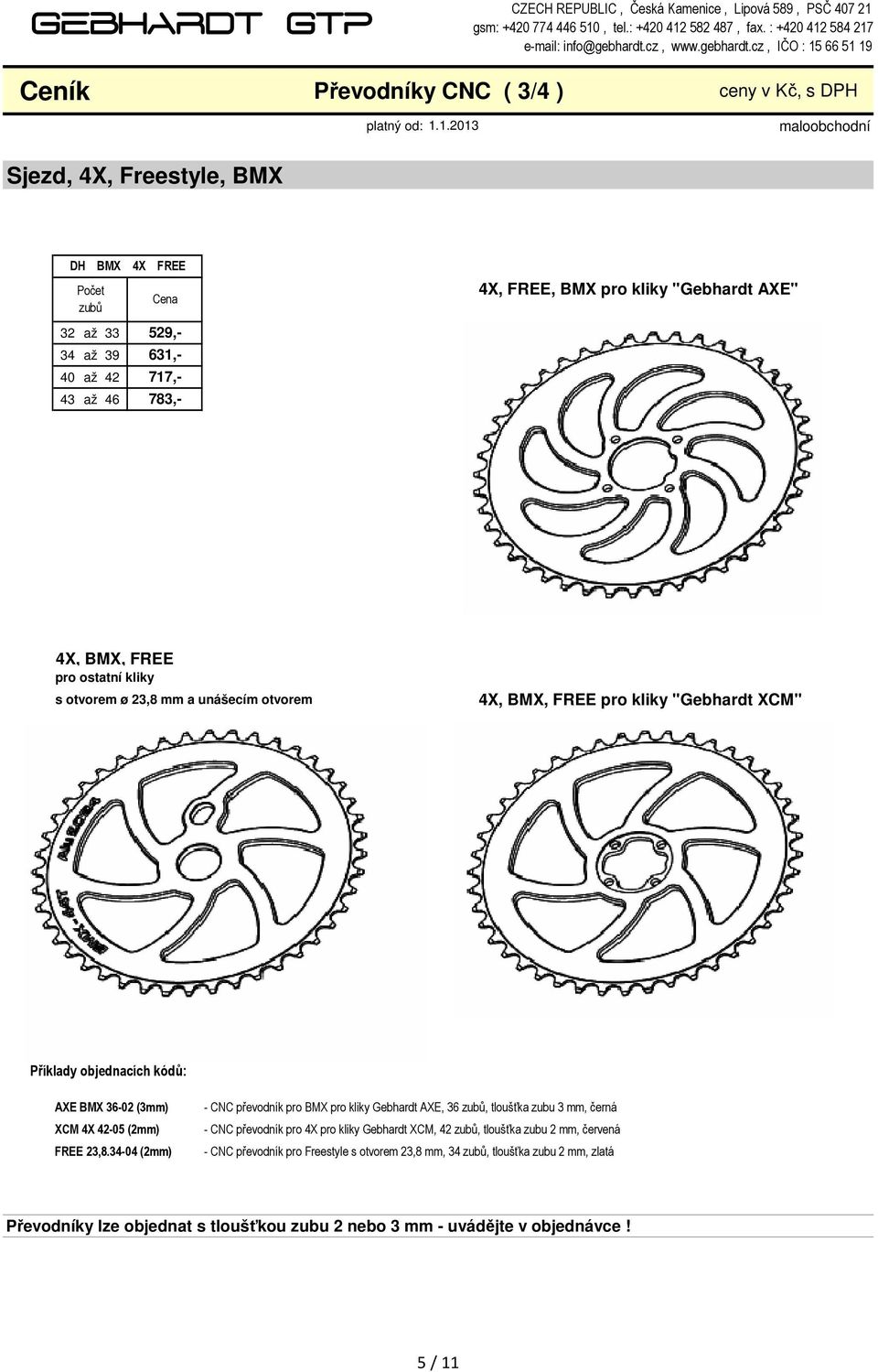 cz, IČO : 15 66 51 19 Ceník Převodníky CNC ( 3/4 ) ceny v Kč, s DPH Sjezd, 4X, Freestyle, BMX DH BMX 4X FREE 32 33 34 39 40 42 43 46 783, 717, 529, 631, 4X, FREE, BMX pro kliky