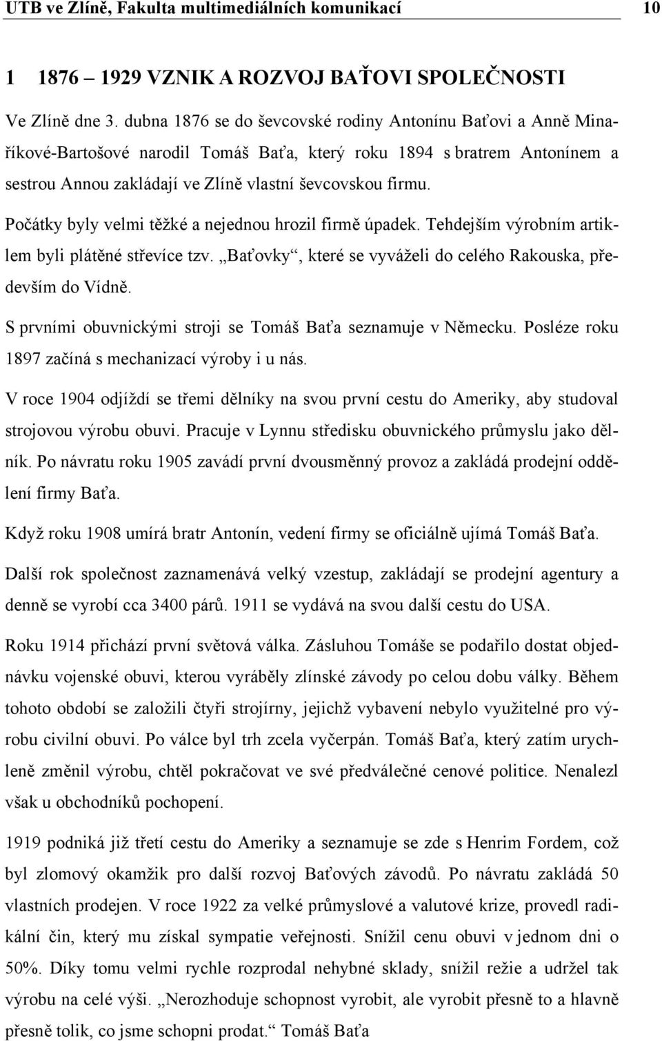 Počátky byly velmi těžké a nejednou hrozil firmě úpadek. Tehdejším výrobním artiklem byli plátěné střevíce tzv. Baťovky, které se vyváželi do celého Rakouska, především do Vídně.