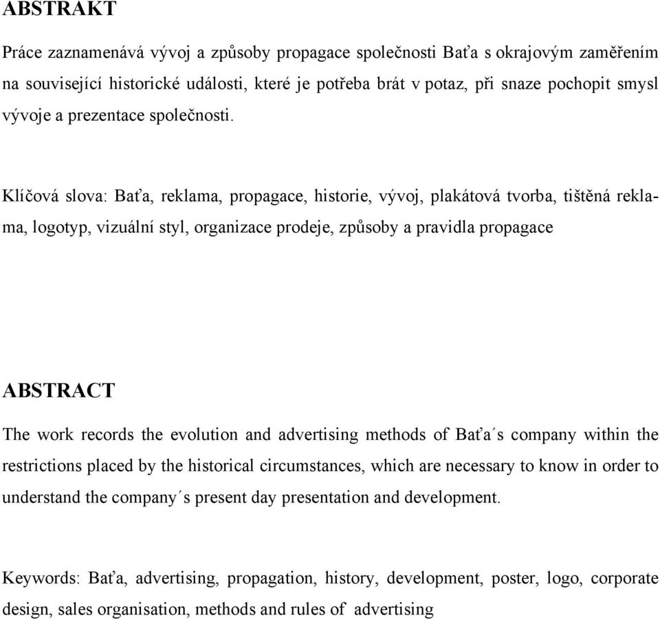 Klíčová slova: Baťa, reklama, propagace, historie, vývoj, plakátová tvorba, tištěná reklama, logotyp, vizuální styl, organizace prodeje, způsoby a pravidla propagace ABSTRACT The work records the