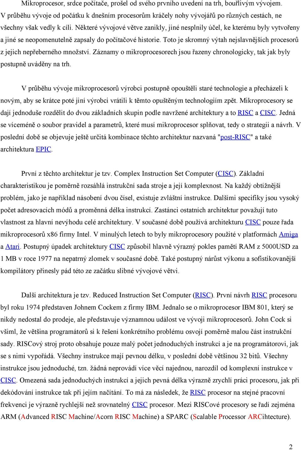 Některé vývojové větve zanikly, jiné nesplnily účel, ke kterému byly vytvořeny a jiné se neopomenutelně zapsaly do počítačové historie.