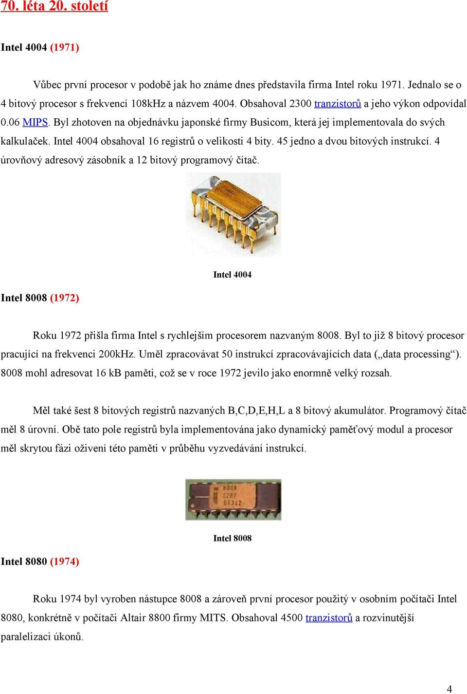 Intel 4004 obsahoval 16 registrů o velikosti 4 bity. 45 jedno a dvou bitových instrukcí. 4 úrovňový adresový zásobník a 12 bitový programový čítač.
