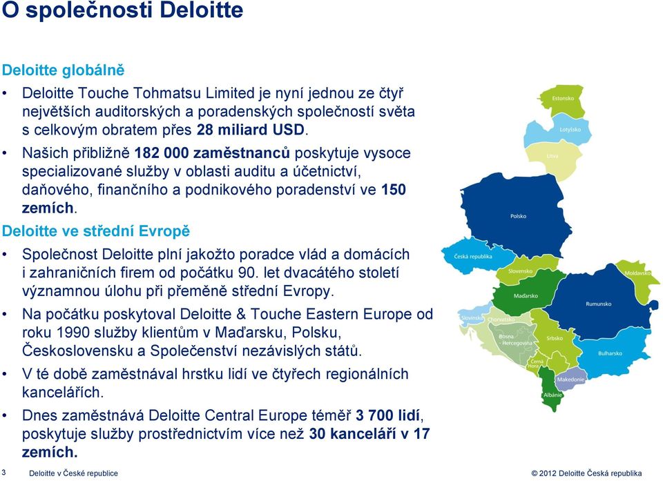 Deloitte ve střední Evropě Společnost Deloitte plní jakožto poradce vlád a domácích i zahraničních firem od počátku 90. let dvacátého století významnou úlohu při přeměně střední Evropy.