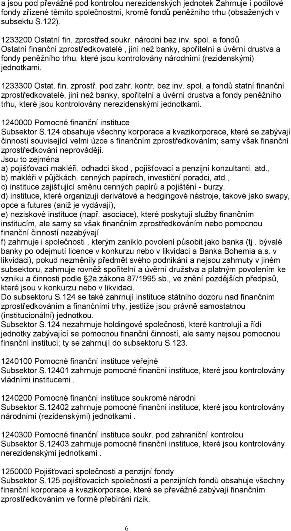 a fondů Ostatní finanční zprostředkovatelé, jiní než banky, spořitelní a úvěrní drustva a fondy peněžního trhu, které jsou kontrolovány národními (rezidenskými) jednotkami. 1233300 Ostat. fin. zprostř. pod zahr.