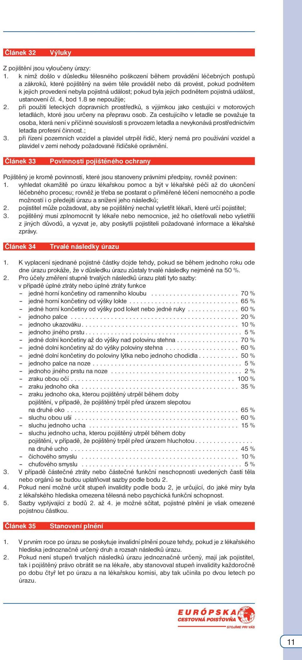 událost; pokud byla jejich podnětem pojistná událost, ustanovení čl. 4, bod 1.8 se nepoužije; 2.