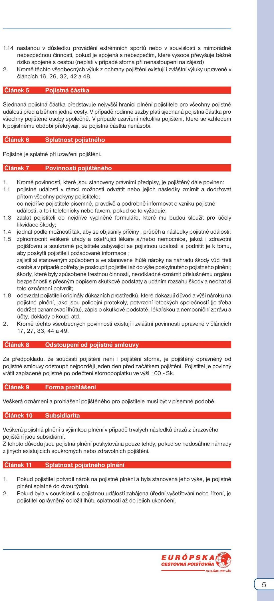 Článek 5 Pojistná částka Sjednaná pojistná částka představuje nejvyšší hranici plnění pojistitele pro všechny pojistné události před a během jedné cesty.