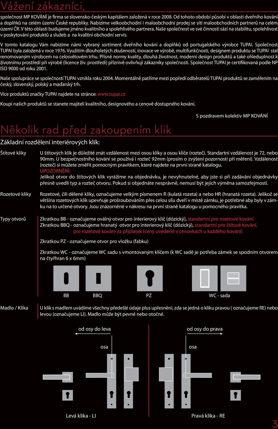 Naše společnost ve své činnosti sází na stabilitu, spolehlivost v poskytování produktů a služeb a na kvalitní obchodní servis.