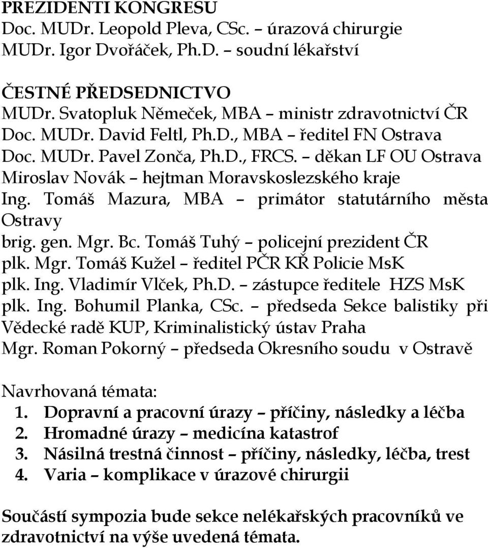 Mgr. Bc. Tomáš Tuhý policejní prezident ČR plk. Mgr. Tomáš Kužel ředitel PČR KŘ Policie MsK plk. Ing. Vladimír Vlček, Ph.D. zástupce ředitele HZS MsK plk. Ing. Bohumil Planka, CSc.