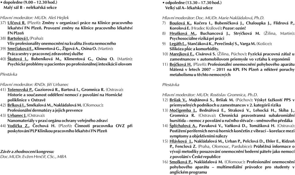 (Praha): Vliv profesionality onemocnění na kvalitu života nemocného 39) Smrčiaková E., Klimentová G., Žigová A., Osina O. (Martin): Práca sestry v pracovnej zdravotnej službe 40) Škutová I.