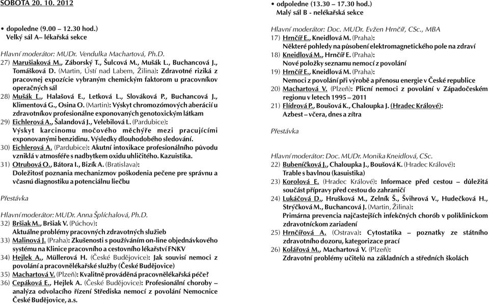 (Praha): Nemoci z povolání při výrobě a přenosu energie v České republice 20) Machartová V. (Plzeň): Plicní nemoci z povolání v Západočeském regionu v letech 1995 2011 21) Flídrová P., Boušová K.