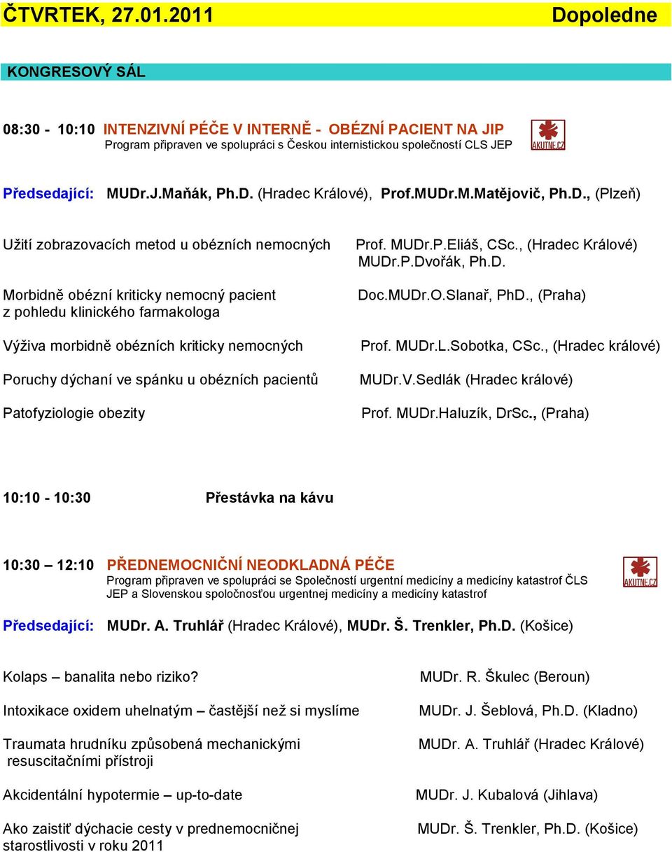 D. (Hradec Králové), Prof.MUDr.M.Matějovič, Ph.D., (Plzeň) Užití zobrazovacích metod u obézních nemocných Morbidně obézní kriticky nemocný pacient z pohledu klinického farmakologa Výživa morbidně