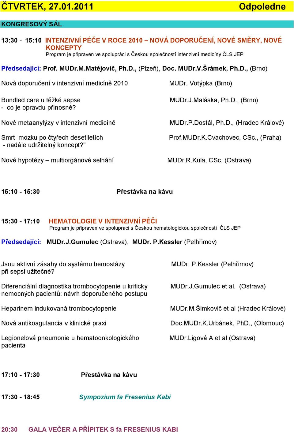 Předsedající: Prof. MUDr.M.Matějovič, Ph.D., (Plzeň), Doc. MUDr.V.Šrámek, Ph.D., (Brno) Nová doporučení v intenzivní medicíně 2010 Bundled care u těžké sepse - co je opravdu přínosné?