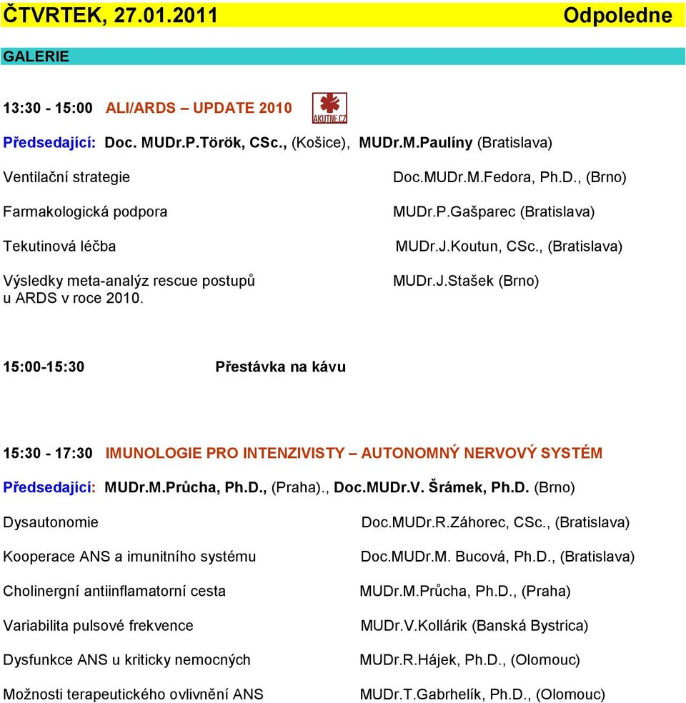 P.Gašparec (Bratislava) MUDr.J.Koutun, CSc., (Bratislava) MUDr.J.Stašek (Brno) 15:00-15:30 Přestávka na kávu 15:30-17:30 IMUNOLOGIE PRO INTENZIVISTY AUTONOMNÝ NERVOVÝ SYSTÉM Předsedající: MUDr.M.Průcha, Ph.