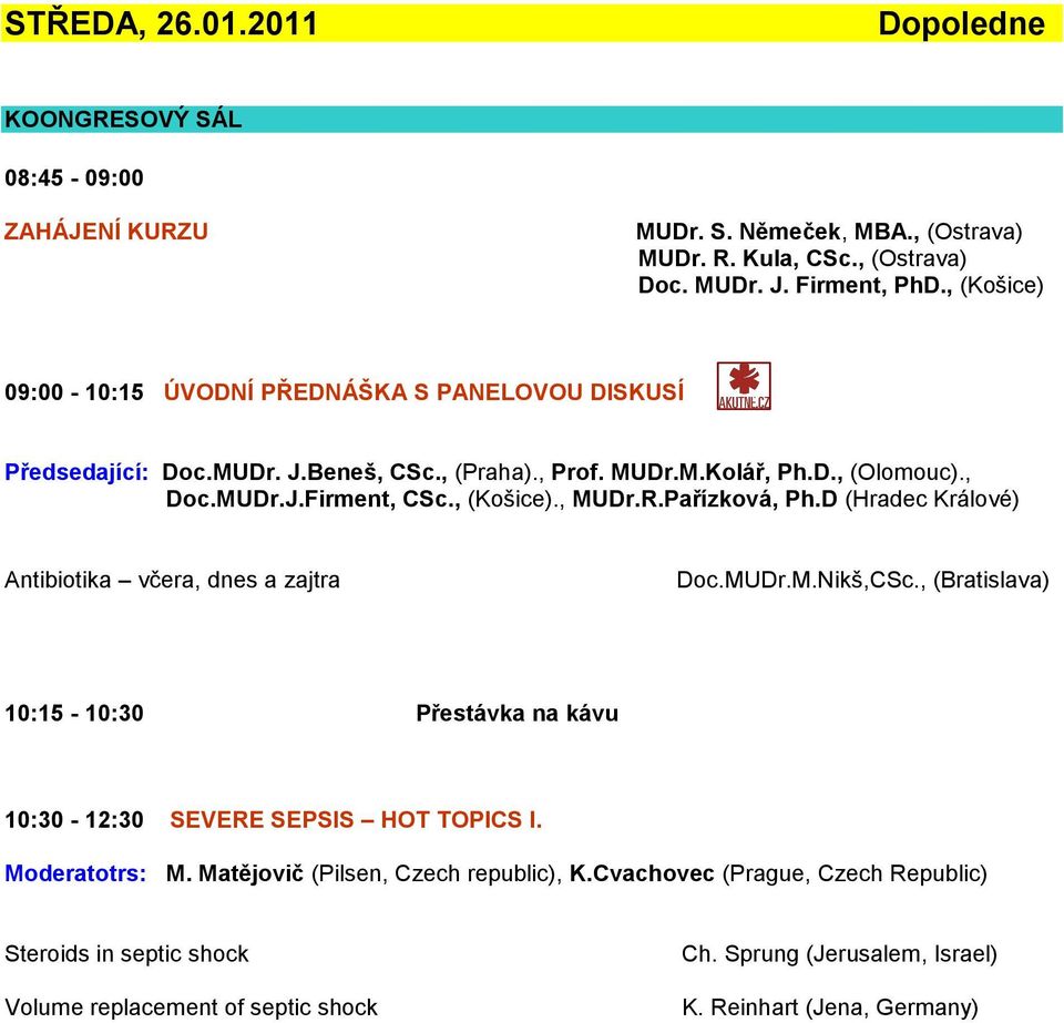 R.Pařízková, Ph.D (Hradec Králové) Antibiotika včera, dnes a zajtra Doc.MUDr.M.Nikš,CSc., (Bratislava) 10:15-10:30 Přestávka na kávu 10:30-12:30 SEVERE SEPSIS HOT TOPICS I.