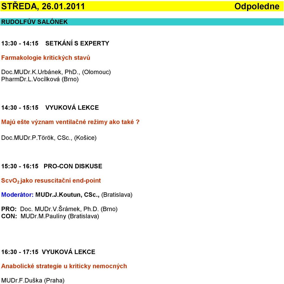 , (Košice) 15:30-16:15 PRO-CON DISKUSE ScvO 2 jako resuscitační end-point Moderátor: MUDr.J.Koutun, CSc., (Bratislava) PRO: Doc. MUDr.V.