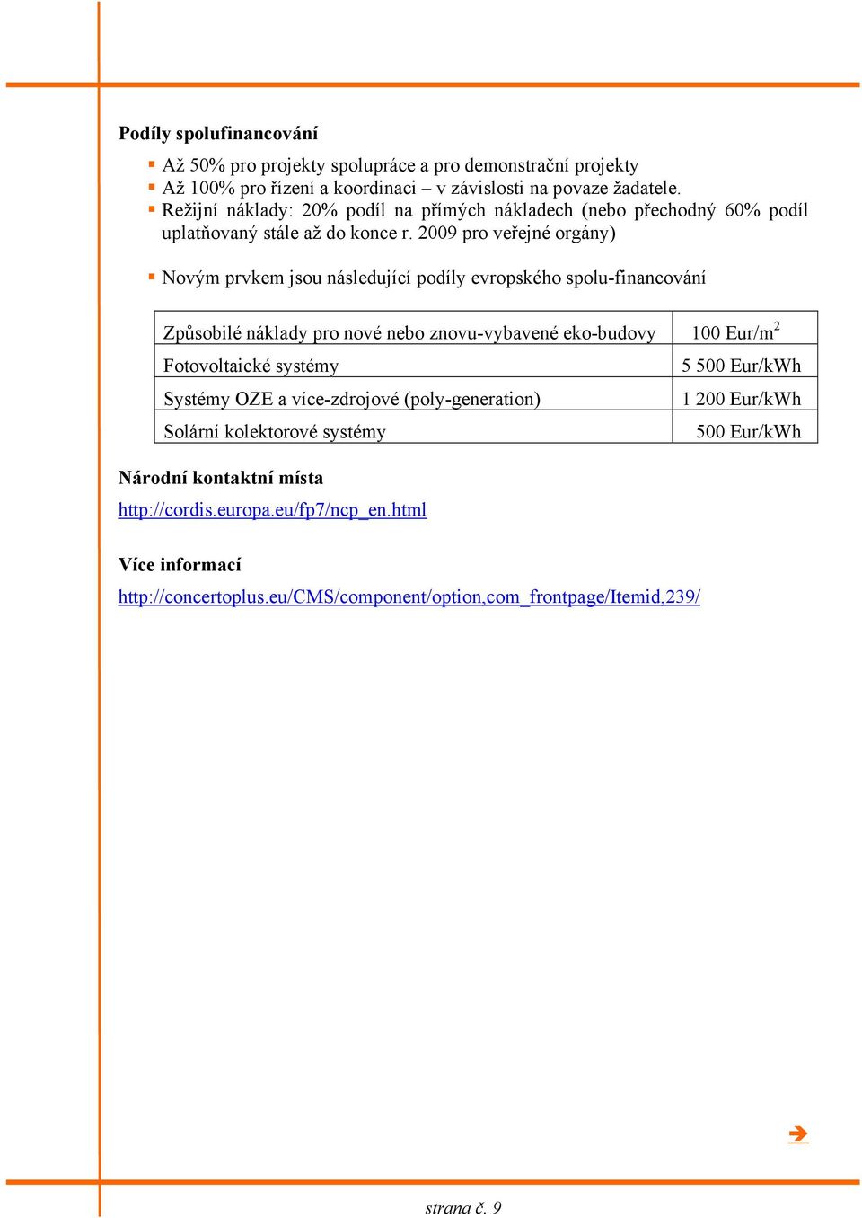 2009 pro veřejné orgány) Novým prvkem jsou následující podíly evropského spolu-financování Způsobilé náklady pro nové nebo znovu-vybavené eko-budovy 100 Eur/m 2 Fotovoltaické