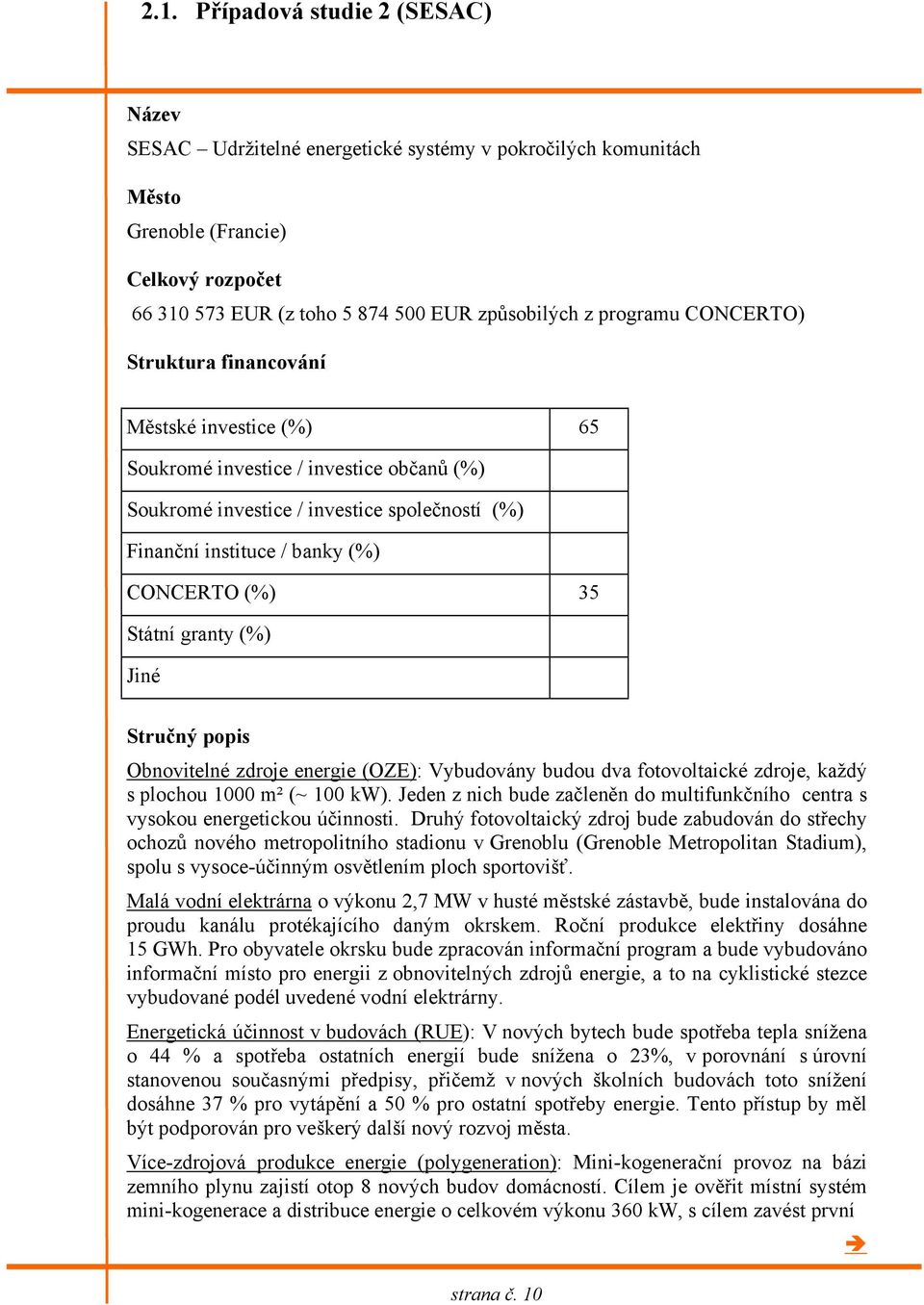 35 Státní granty (%) Jiné Stručný popis Obnovitelné zdroje energie (OZE): Vybudovány budou dva fotovoltaické zdroje, každý s plochou 1000 m² (~ 100 kw).