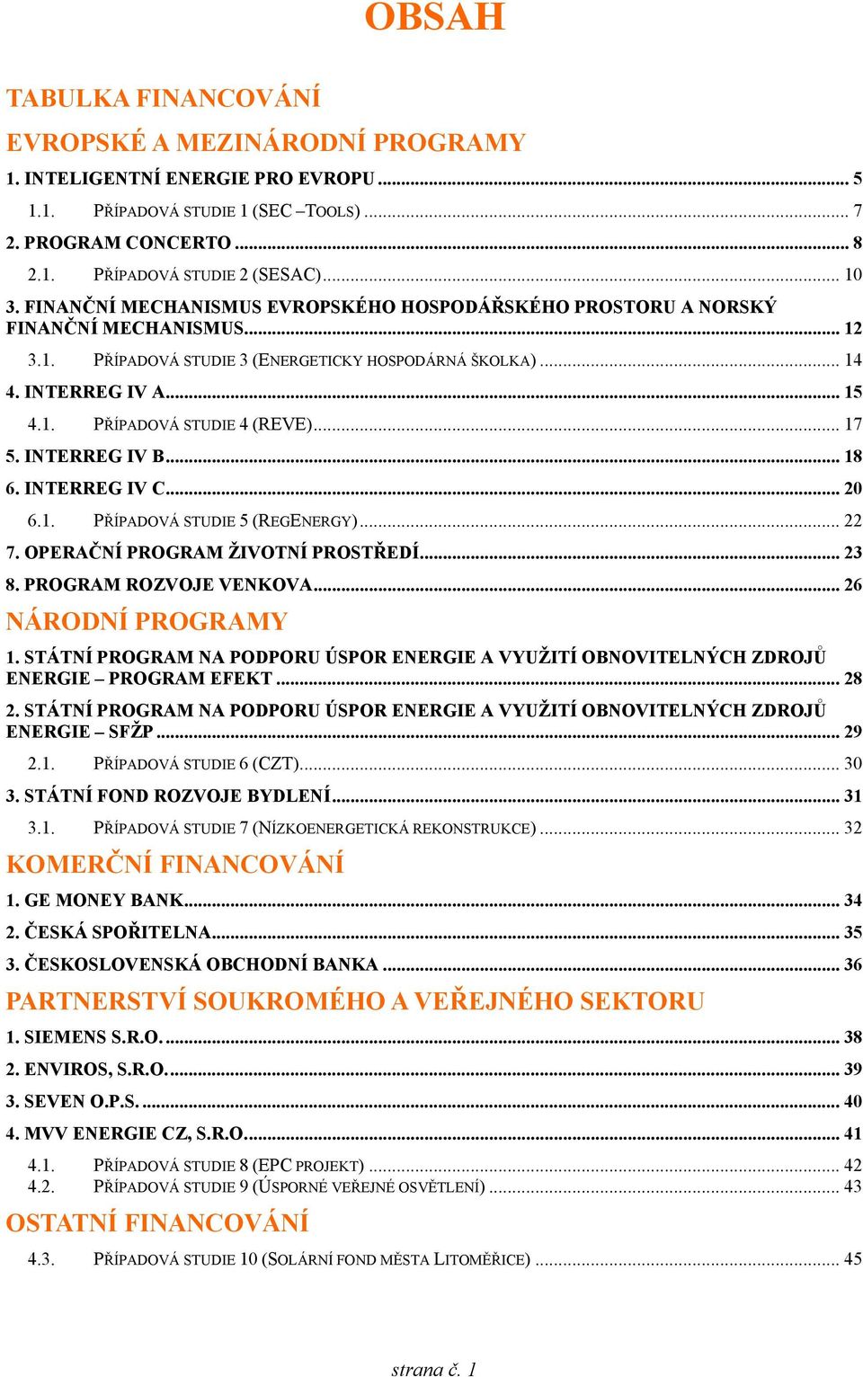 .. 17 5. INTERREG IV B... 18 6. INTERREG IV C... 20 6.1. PŘÍPADOVÁ STUDIE 5 (REGENERGY)... 22 7. OPERAČNÍ PROGRAM ŽIVOTNÍ PROSTŘEDÍ... 23 8. PROGRAM ROZVOJE VENKOVA... 26 NÁRODNÍ PROGRAMY 1.