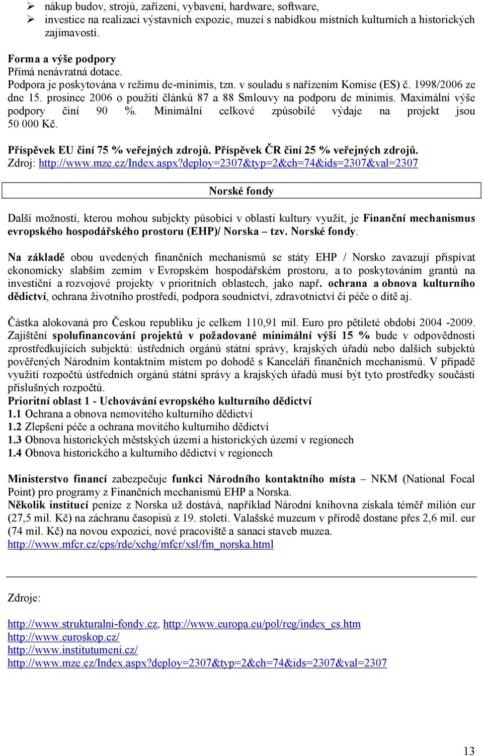 prosince 2006 o použití článků 87 a 88 Smlouvy na podporu de minimis. Maximální výše podpory činí 90 %. Minimální celkové způsobilé výdaje na projekt jsou 50 000 Kč.