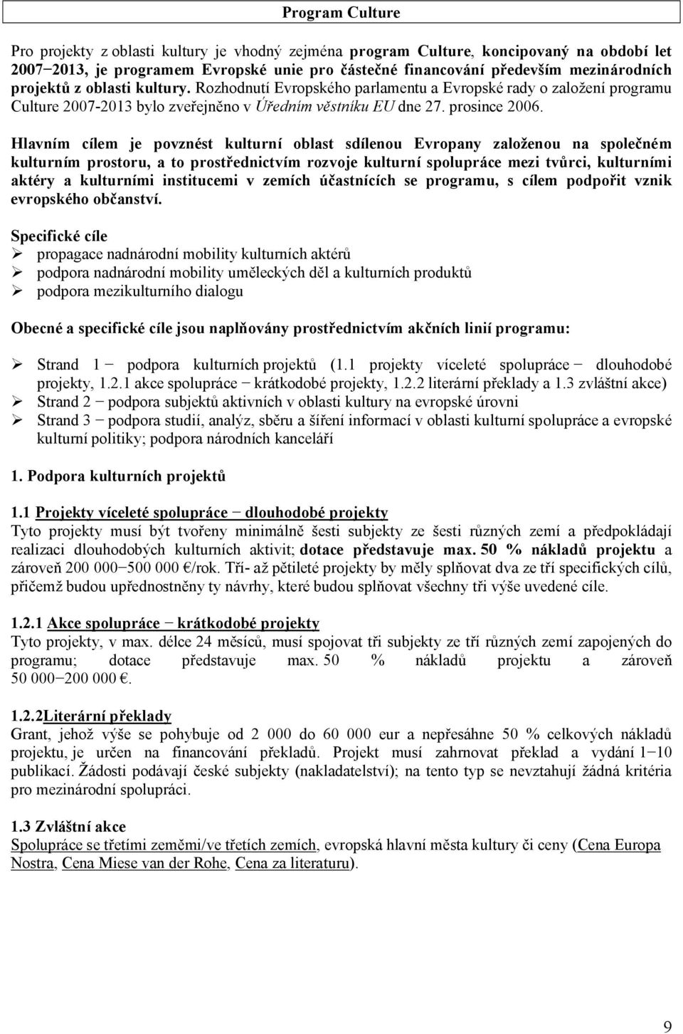 Hlavním cílem je povznést kulturní oblast sdílenou Evropany založenou na společném kulturním prostoru, a to prostřednictvím rozvoje kulturní spolupráce mezi tvůrci, kulturními aktéry a kulturními