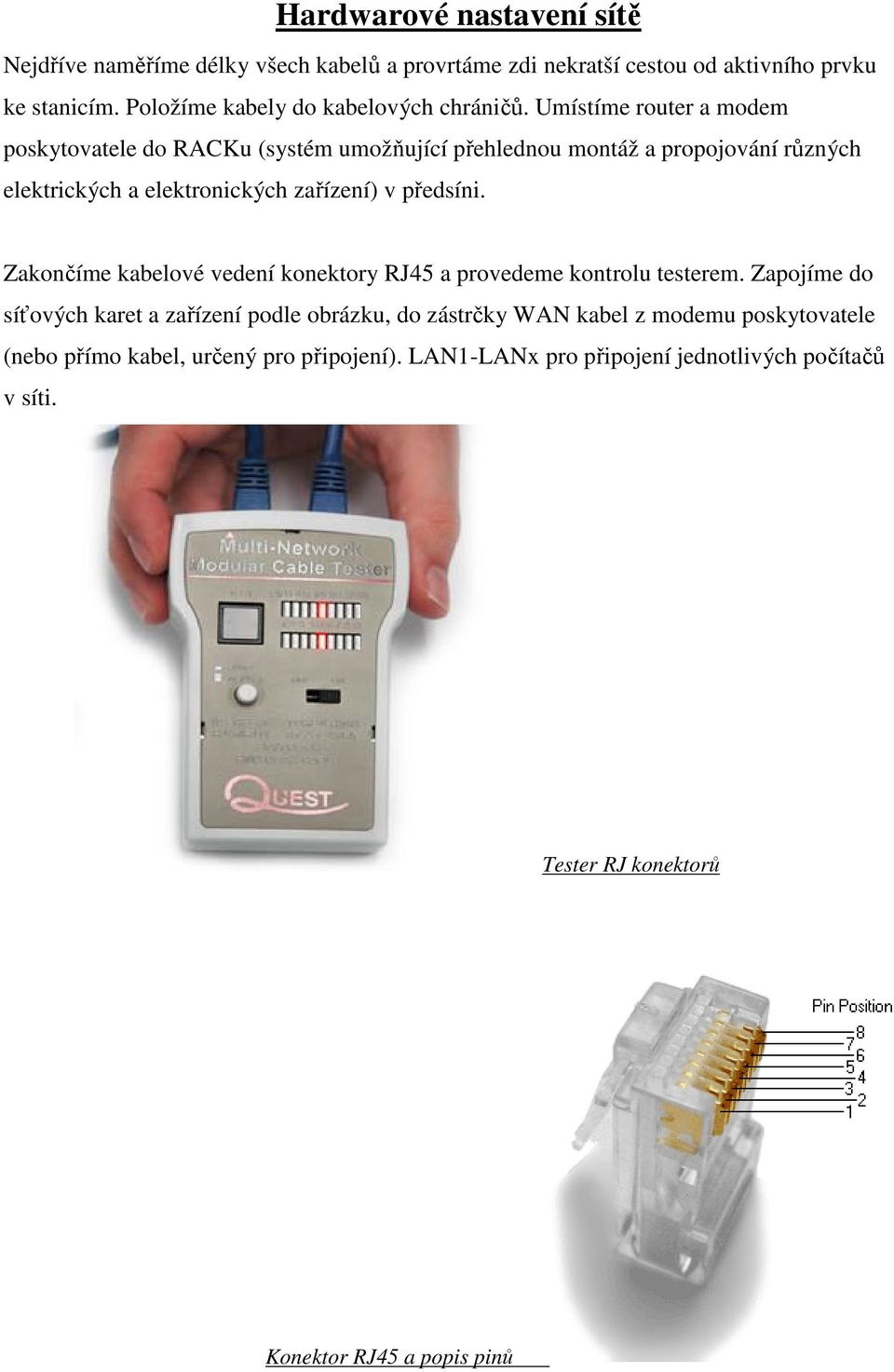 Umístíme router a modem poskytovatele do RACKu (systém umožňující přehlednou montáž a propojování různých elektrických a elektronických zařízení) v předsíni.