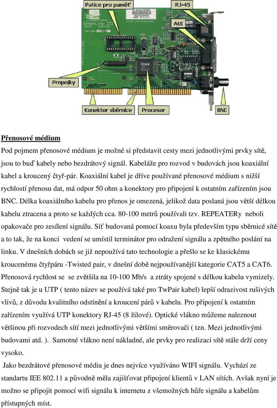 Koaxiální kabel je dříve používané přenosové médium s nižší rychlostí přenosu dat, má odpor 50 ohm a konektory pro připojení k ostatním zařízením jsou BNC.