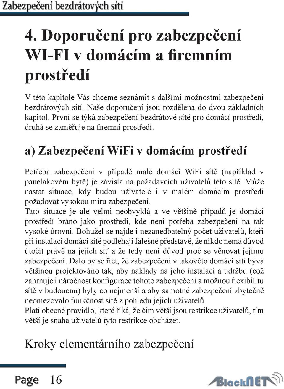 a) Zabezpečení WiFi v domácím prostředí Potřeba zabezpečení v případě malé domácí WiFi sítě (například v panelákovém bytě) je závislá na požadavcích uživatelů této sítě.