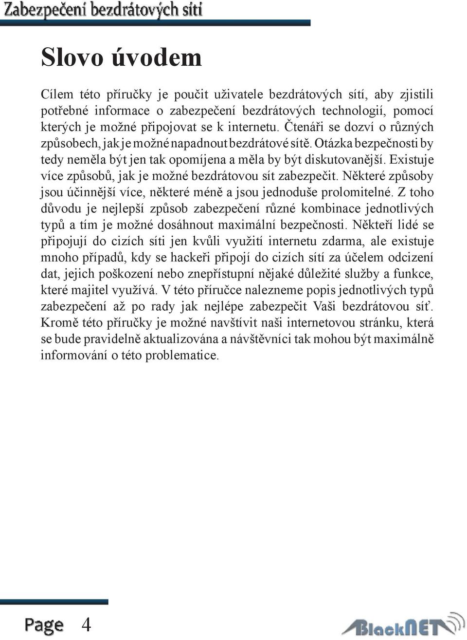 Existuje více způsobů, jak je možné bezdrátovou sít zabezpečit. Některé způsoby jsou účinnější více, některé méně a jsou jednoduše prolomitelné.