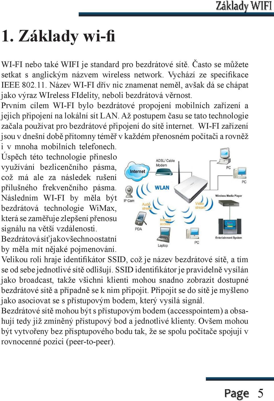 Prvním cílem WI-FI bylo bezdrátové propojení mobilních zařízení a jejich připojení na lokální sít LAN. Až postupem času se tato technologie začala používat pro bezdrátové připojení do sítě internet.